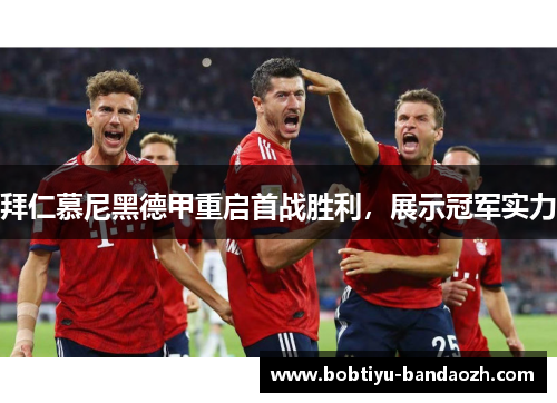 拜仁慕尼黑德甲重启首战胜利，展示冠军实力
