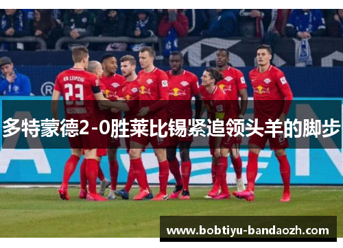 多特蒙德2-0胜莱比锡紧追领头羊的脚步
