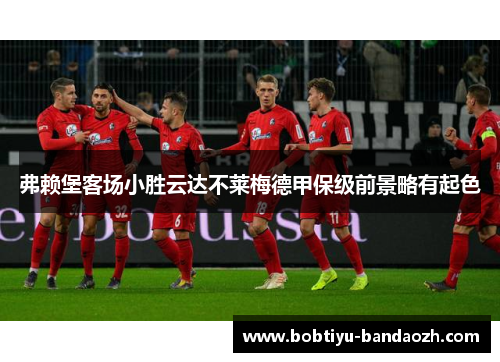 弗赖堡客场小胜云达不莱梅德甲保级前景略有起色