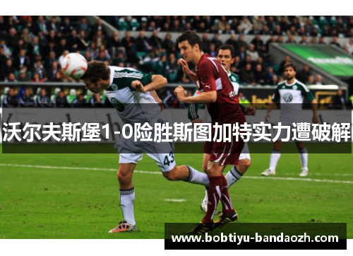 沃尔夫斯堡1-0险胜斯图加特实力遭破解