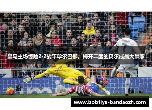 皇马主场惊险2-2战平毕尔巴鄂，梅开二度的贝尔成最大赢家