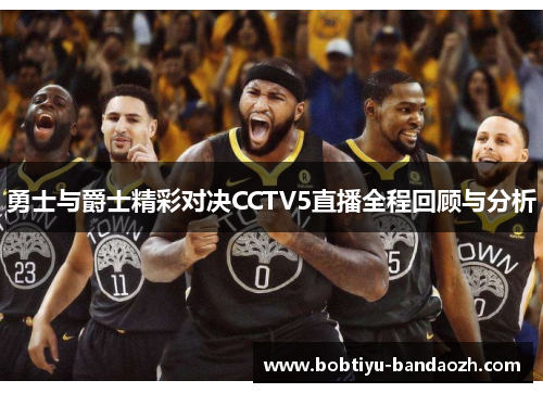 勇士与爵士精彩对决CCTV5直播全程回顾与分析