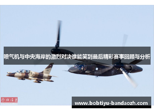 喷气机与中央海岸的激烈对决谁能笑到最后精彩赛事回顾与分析