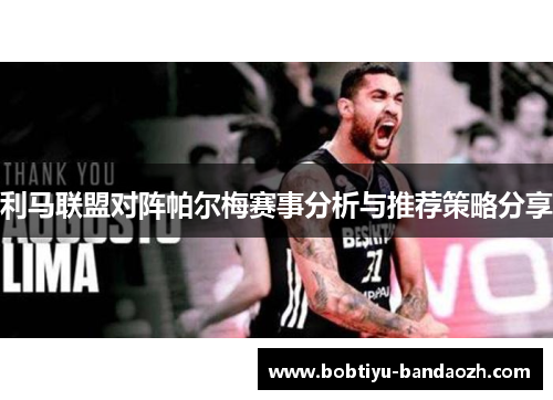 利马联盟对阵帕尔梅赛事分析与推荐策略分享