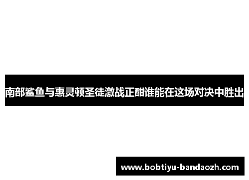 南部鲨鱼与惠灵顿圣徒激战正酣谁能在这场对决中胜出